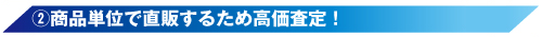 (2)商品単位で直販するため高価査定
