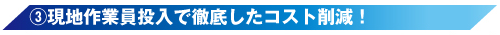 (3)現地作業員投入で徹底したコスト削減